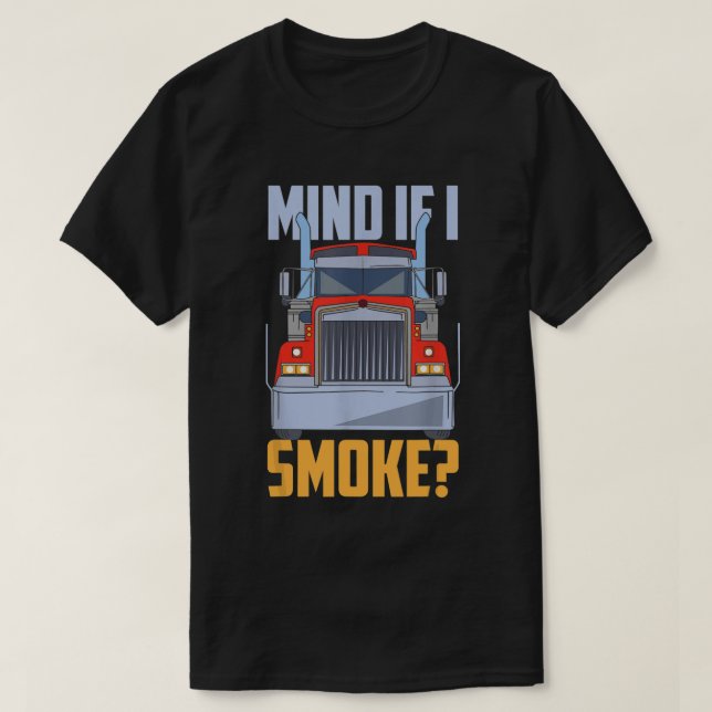 Mind If I Smoke Semi Truck Trucker Diesel Mechanic T-Shirt (Design Front)