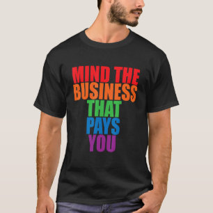 Mind The Business That Pays You       T-Shirt