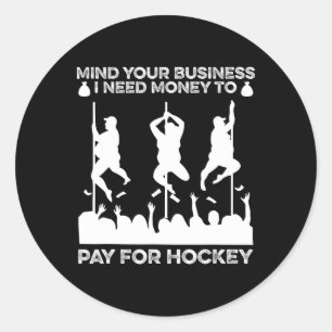 Mind Your Busines I Need Money To Pay For Hockey F Classic Round Sticker