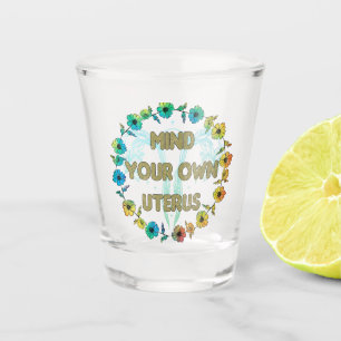 Mind Your Own Uterus   Empowering Feminist Floral Shot Glass
