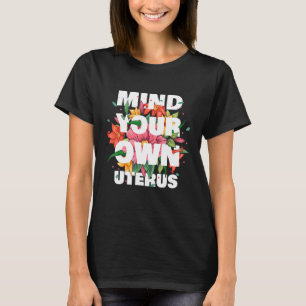 Mind Your Own Uterus Floral Pro Choice Feminist Wo T-Shirt