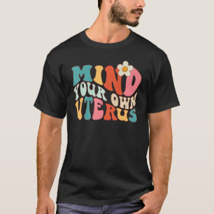 Mind Your Own Uterus   Floral Pro Roe My Body My C T-Shirt