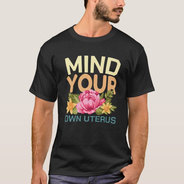 Mind Your Own Uterus Pro Choice Feminist Floral Pr T-Shirt (Front)