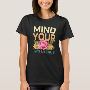 Mind Your Own Uterus Pro Choice Feminist Floral Pr T-Shirt