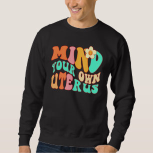 Mind Your Own Uterus Pro Choice Feminist Women's R Sweatshirt