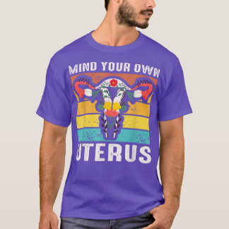 Mind Your Own Uterus Pro Choice Feminist Womens Ri T-Shirt
