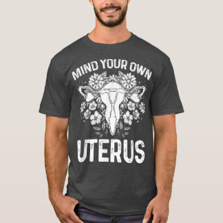 Mind Your Own Uterus Pro Choice Feminist Womens Ri T-Shirt