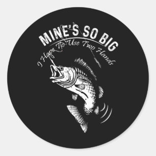 Mine's So Big I Have To Use Two Hands Fishing Classic Round Sticker