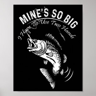 Mine's So Big I Have To Use Two Hands Fishing Poster