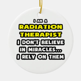 Miracles and Radiation Therapists ... Funny Ceramic Ornament