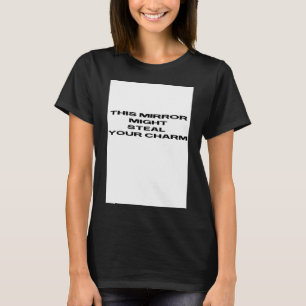 mirror might steal your charm T-Shirt