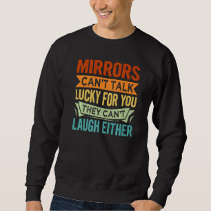 Mirrors Can't Talk Lucky For You They Can't Laugh  Sweatshirt