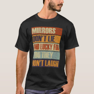 Mirrors Dont Lie And Lucky For You They Dont Laugh T-Shirt