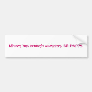 Misery has enough company. BE HAPPY. Bumper Sticker
