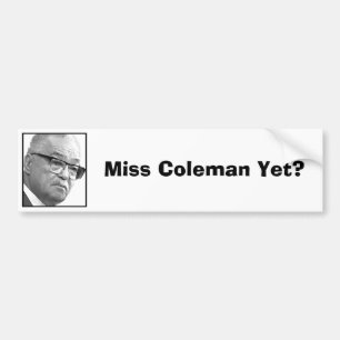 Miss Coleman Yet? Bumper Sticker