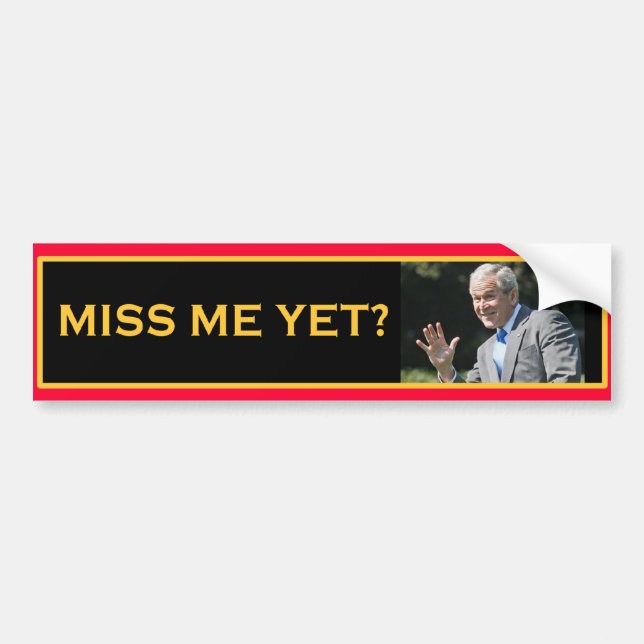 MISS ME YET? George W Bush Bumper Sticker (Front)