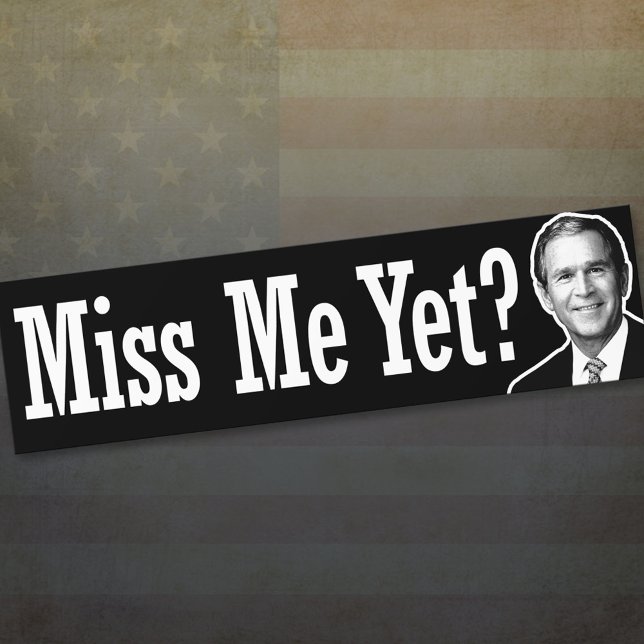 Miss Me Yet? George W. Bush Bumper Sticker (Creator Uploaded)