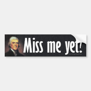 Miss me yet? Thomas Jefferson Bumper Sticker