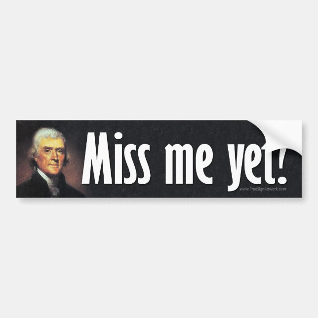 Miss me yet? Thomas Jefferson Bumper Sticker (Front)