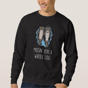 Missin You A Whole Log Otter Humour Sea Otter 2 Sweatshirt