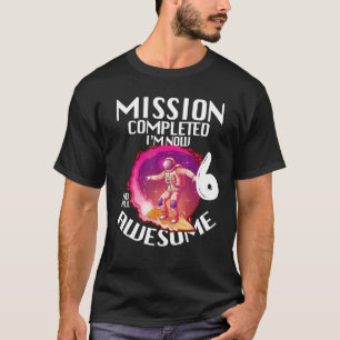 Mission Completed I m Now 6 Years Old Awesome Birt T-Shirt