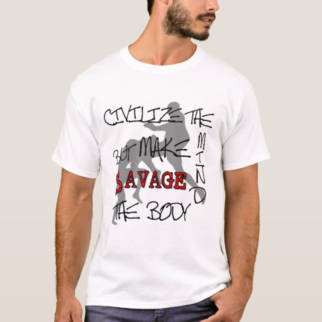 MMA Civilise the Mind but Make SAVAGE the Body T T-Shirt (Front)