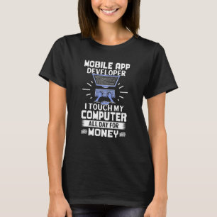 Mobile App Developer I Touch My Computer All Day T-Shirt