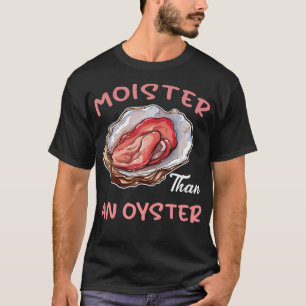 Moister Than An Oyster Funny Inappropriate Adult H T-Shirt