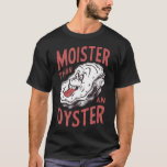 Moister Than An Oyster Funny Shucking Shellfish Sh T-Shirt<br><div class="desc">Moister Than An Oyster Funny Shucking Shellfish Shucker</div>
