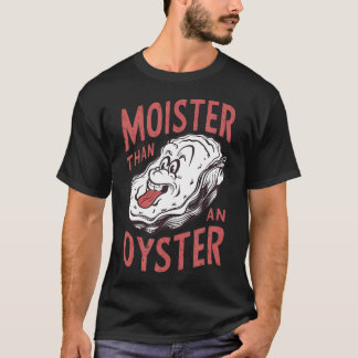 Moister Than An Oyster Funny Shucking Shellfish Sh T-Shirt