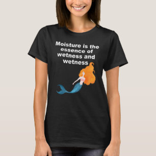 Moisture is the essence of wetness and wetness T-Shirt