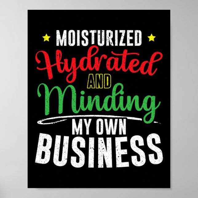 Moisturised Hydrated And Minding My Own Business  Poster (Front)
