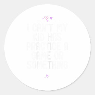 Mom I Can't My Kid Has Practice A Game Or Soing Fo Classic Round Sticker