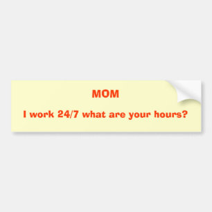 MOM, I work 24/7 what are your hours? Bumper Sticker