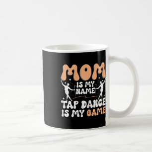 Mom Is My Name Tap Dance Is My Game, Tap Dancer Mo Coffee Mug