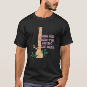 Moms Who Smoke Weed Are Not Bad Moms  Apparel T-Shirt