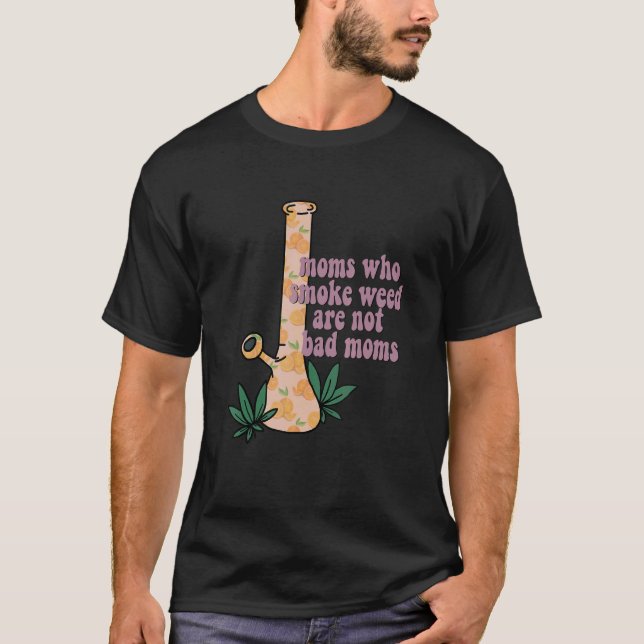 Moms Who Smoke Weed Are Not Bad Moms  Apparel T-Shirt (Front)