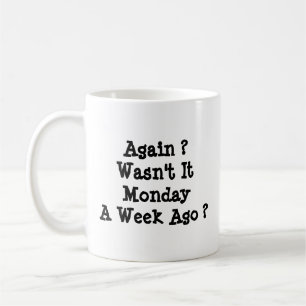 Monday Again ? Wasn't It Mon A Week Ago?  Coffee Mug