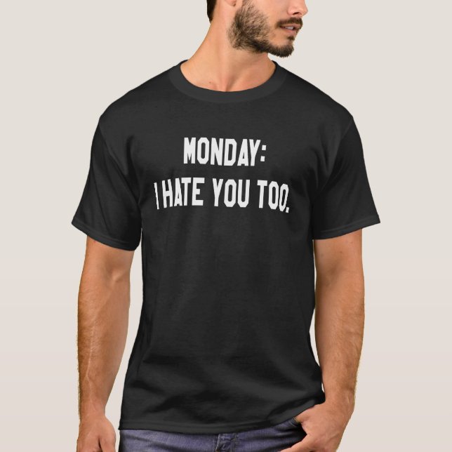 Monday I Hate You Too T-Shirt (Front)
