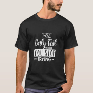 Monday Motivation You Only Fail When You Stop Tryi T-Shirt