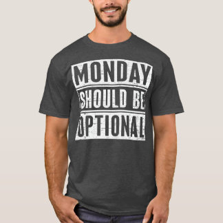 Monday Should Be Optional 1 T-Shirt
