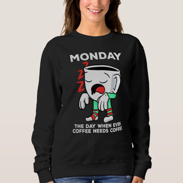 Monday The Day When Even Coffee Needs A Coffee   Sweatshirt (Front)
