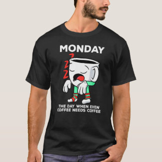 Monday The Day When Even Coffee Needs A Coffee   T-Shirt