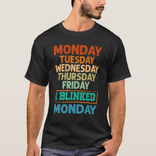 Monday Tuesday Wednesday Thursday Friday I Blinked T-Shirt