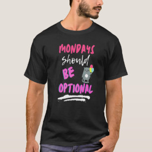Mondays Should Be Optional Sarcastic T-Shirt