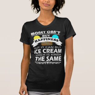 Money Can't Buy Happiness But It Can Buy Ice Cream T-Shirt