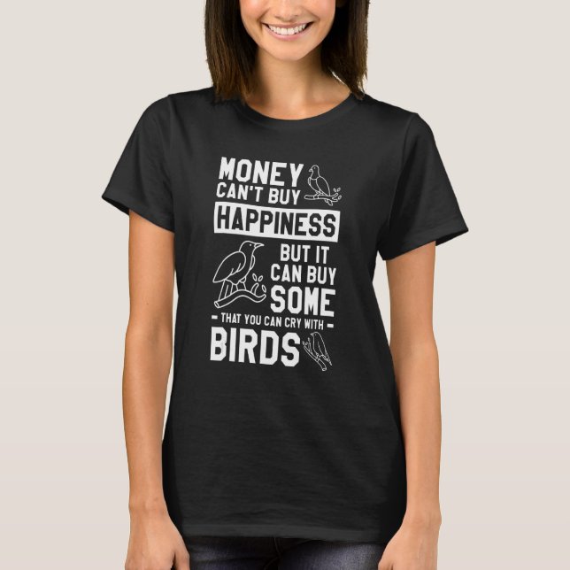 Money Can't Buy Happiness But It Can Buy Some Bird T-Shirt (Front)