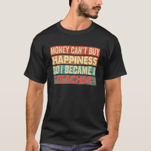 Money Can't Buy Happiness So I Became A Teacher Fu T-Shirt
