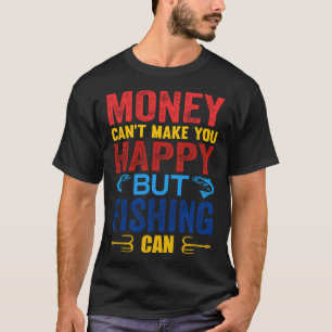 Money Can't Make You Happy, But Fishing Can Fishin T-Shirt