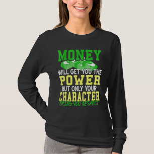 Money will get you power but character will get yo T-Shirt